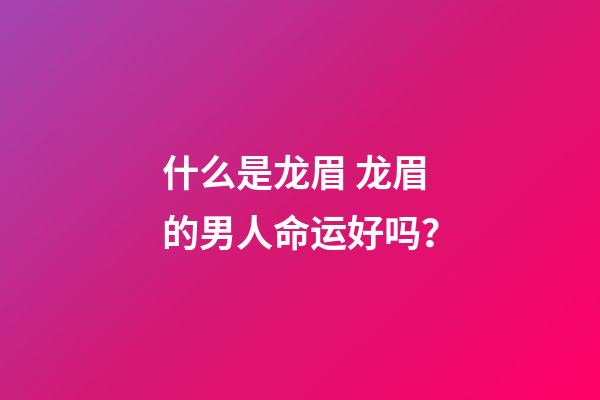 什么是龙眉 龙眉的男人命运好吗？